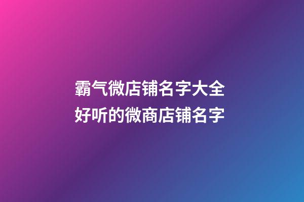 霸气微店铺名字大全 好听的微商店铺名字-第1张-店铺起名-玄机派